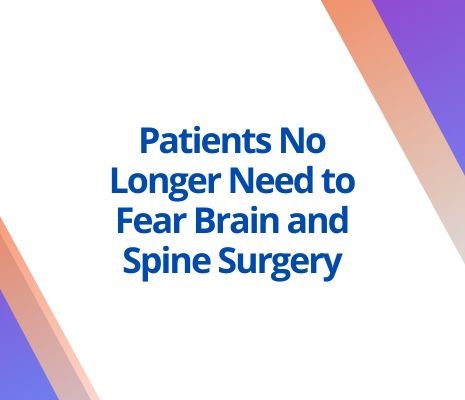Patients No Longer Need to Fear Brain and Spine Surgery